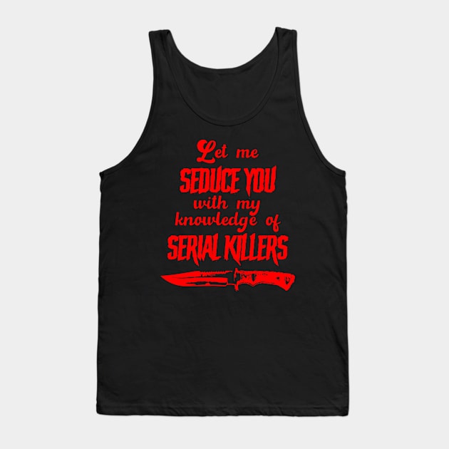 Let Me Seduce You With My Knowledge of Serial Killers Tank Top by DemTeez